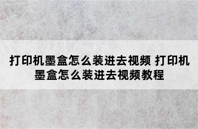 打印机墨盒怎么装进去视频 打印机墨盒怎么装进去视频教程